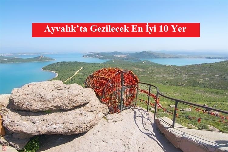 Ayvalık’ta Gezilecek En İyi 10 Yer – Ayvalık Gezilecek Yerler – Balıkesir